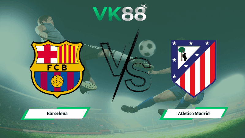 VK88 Nhận định soi kèo Barcelona vs Atletico Madrid 03h00 ngày 04/03/2026 – Cúp Nhà Vua Tây Ban Nha