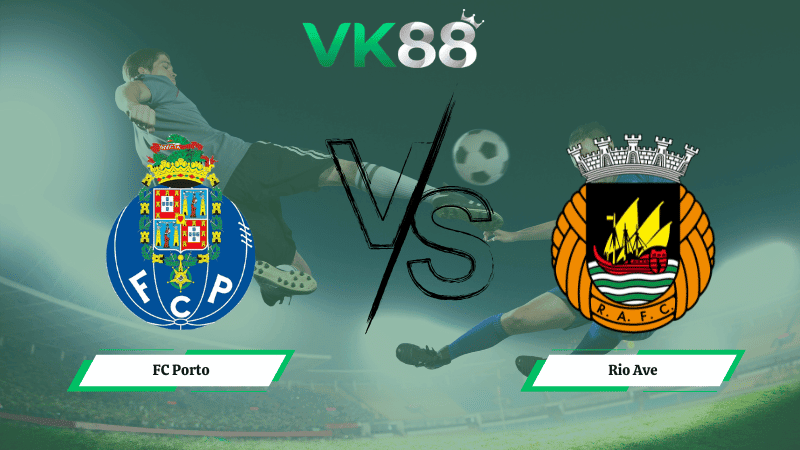 VK88 Nhận định soi kèo FC Porto vs Rio Ave 03h30 ngày 23/02/2026 – VĐQG Bồ Đào Nha