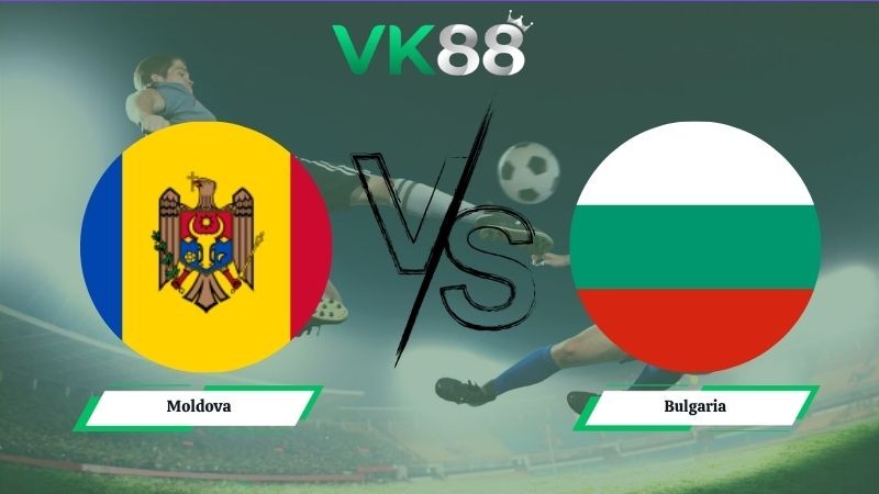 VK88 Nhận định soi kèo Moldova vs Bulgaria 00h00 ngày 06/06/2026 – Friendly International
