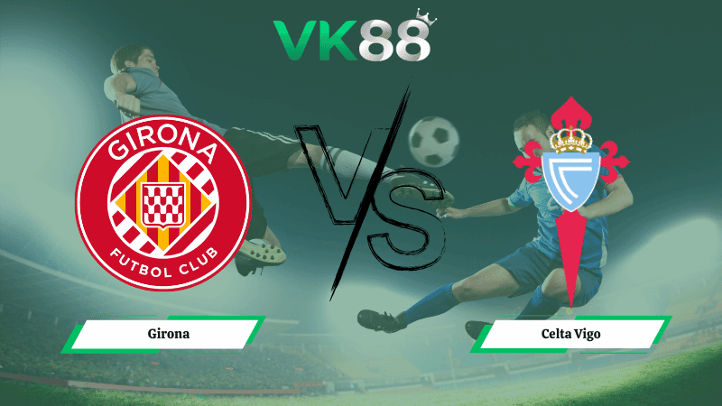VK88 Nhận định soi kèo Girona vs Celta Vigo 03h00 ngày 02/03/2026 – La Liga