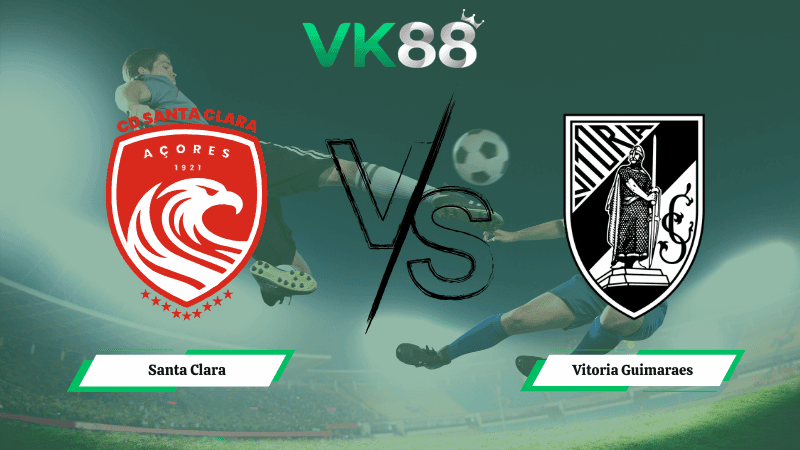 VK88 Nhận định soi kèo Santa Clara vs Vitoria Guimaraes 03h30 ngày 09/03/2026 – VĐQG Bồ Đào Nha