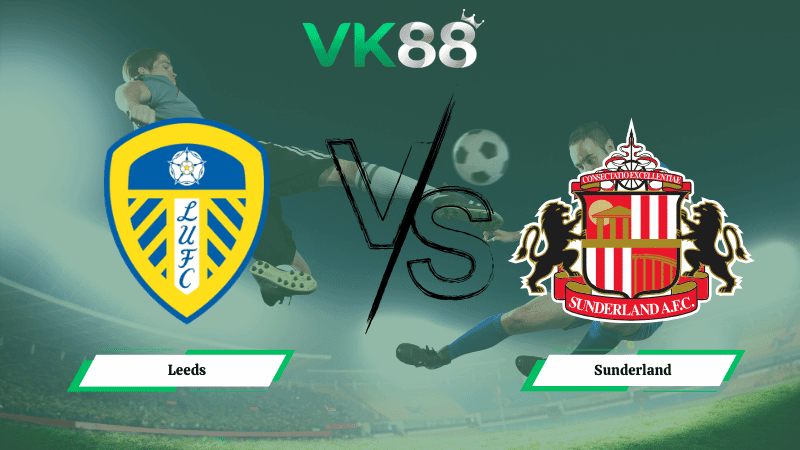 VK88 Nhận định soi kèo Leeds vs Sunderland 02h30 ngày 04/03/2026 – Ngoại hạng Anh