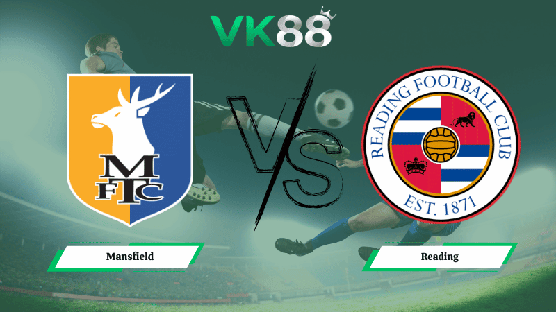 VK88 Nhận định soi kèo Mansfield vs Reading 02h45 ngày 11/03/2026 – League One