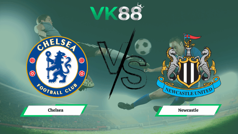 VK88 Nhận định soi kèo Chelsea vs Newcastle 00h30 ngày 15/03/2026 – Ngoại hạng Anh