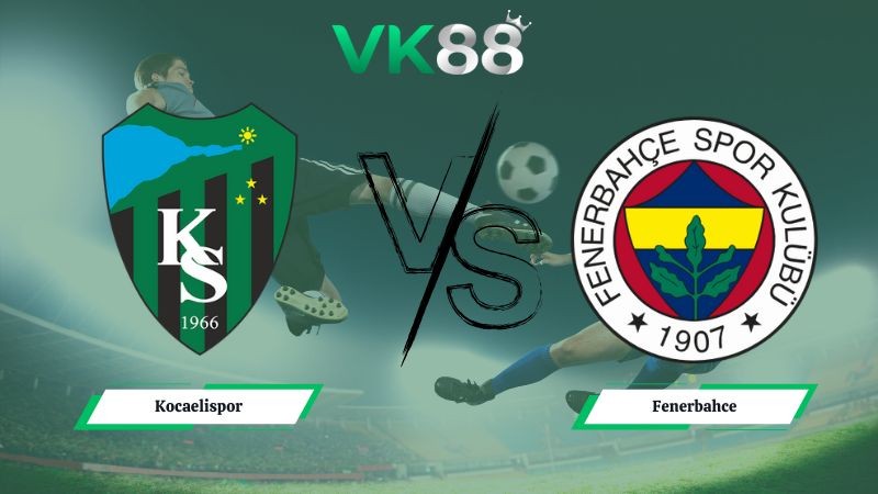 VK88 Nhận định soi kèo Kocaelispor vs Fenerbahce 00h00 ngày 03/02/2026 – VĐQG Thổ Nhĩ Kỳ
