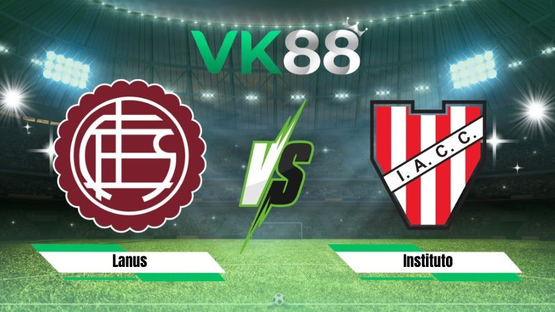 VK88 Nhận định soi kèo Lanus vs Instituto 07h30 ngày 03/08/2026 – VĐQG Argentina