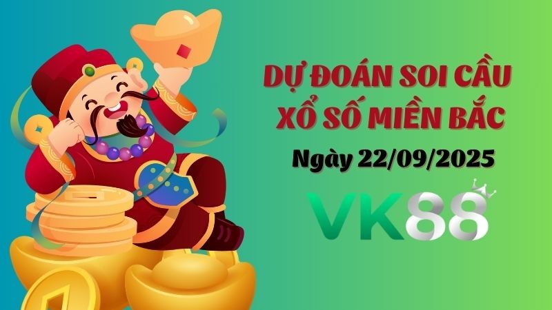 VK88 Dự Đoán Soi Cầu Xổ Số Miền Bắc Ngày 22/09/2025 - Đánh Là Trúng Bạc Tỷ