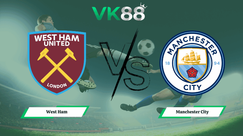 VK88 Nhận định soi kèo West Ham vs Manchester City 03h00 ngày 15/03/2026 – Ngoại hạng Anh