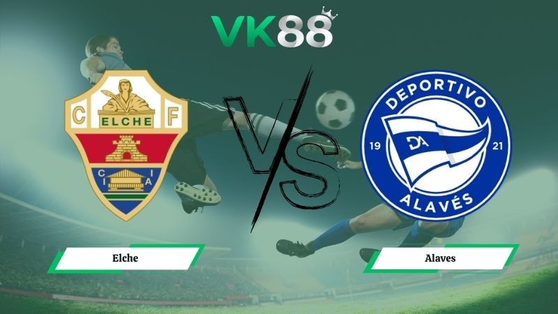 VK88 Nhận định soi kèo Elche vs Alaves 19h00 ngày 09/05/2026 – La Liga