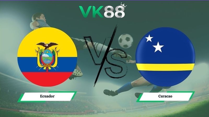 VK88 Nhận định soi kèo Ecuador vs Curacao 07h00 ngày 21/06/2026 – World Cup 2026