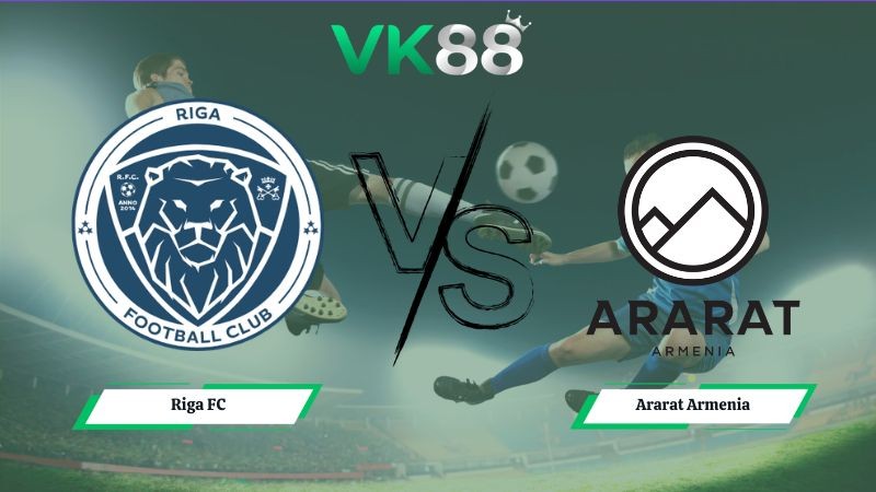 VK88 Nhận định soi kèo Riga FC vs Ararat Armenia 00h00 ngày 15/07/2026 – Vòng Loại Champions League