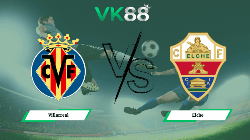 VK88 Nhận định soi kèo Villarreal vs Elche 20h00 ngày 08/03/2026 – La Liga