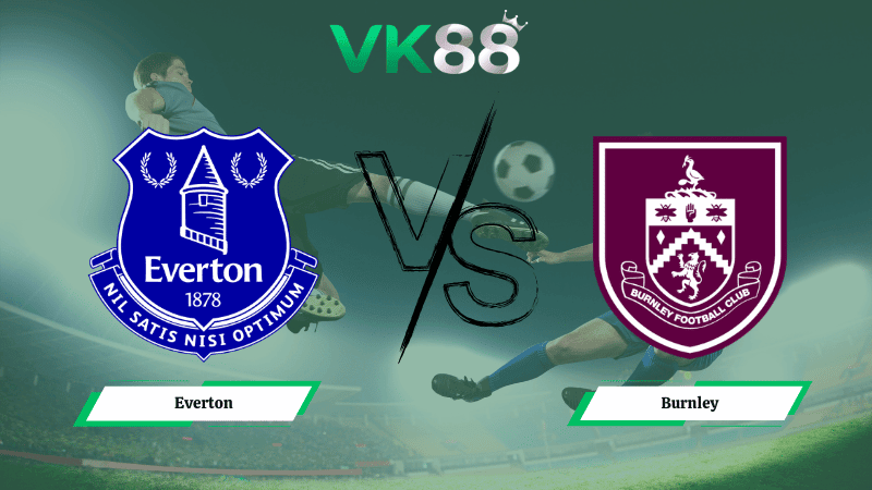 VK88 Nhận định soi kèo Everton vs Burnley 02h30 ngày 04/03/2026 – Ngoại hạng Anh