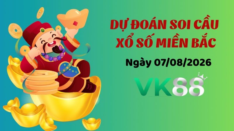 VK88 Dự Đoán Soi Cầu Xổ Số Miền Bắc Ngày 07/08/2026 - Nắm Chắc Phần Thắng