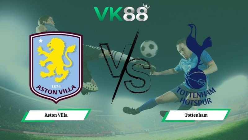 VK88 Nhận định soi kèo Aston Villa vs Tottenham 01h00 ngày 04/05/2026 – Ngoại Hạng Anh