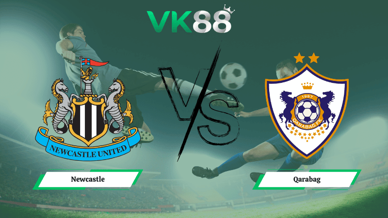 VK88 Nhận định soi kèo Newcastle vs Qarabag 03h00 ngày 25/02/2026 – Champions League