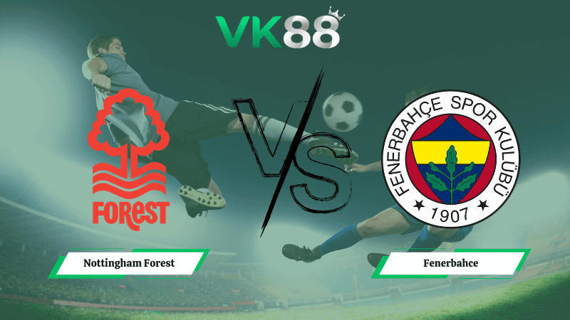 VK88 Nhận định soi kèo Nottingham Forest vs Fenerbahce 03h00 ngày 27/02/2026 – Europa League