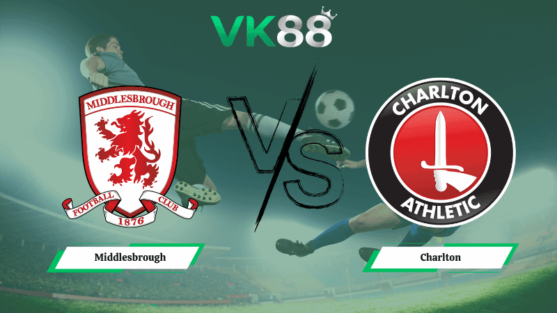 VK88 Nhận định soi kèo Middlesbrough vs Charlton 02h45 ngày 12/03/2026 – Hạng nhất Anh