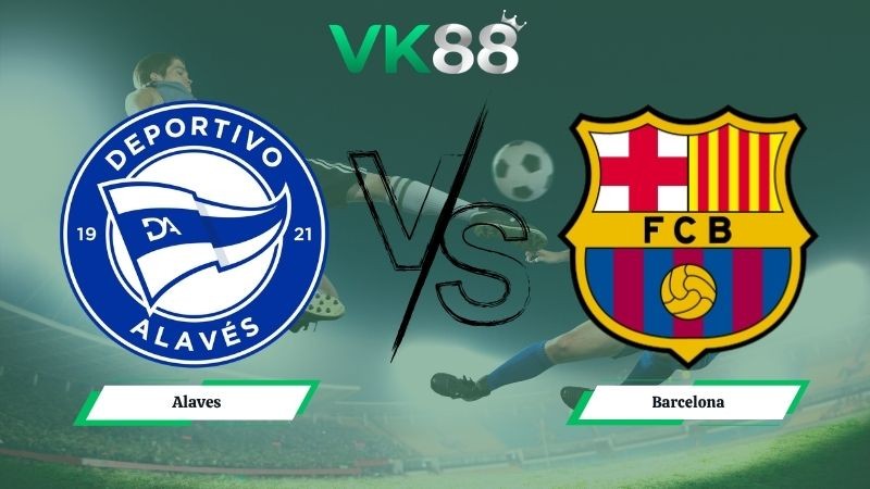 VK88 Nhận định soi kèo Alaves vs Barcelona 02h30 ngày 14/05/2026 – La Liga