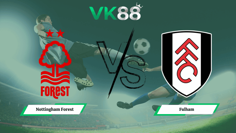 VK88 Nhận định soi kèo Nottingham Forest vs Fulham 21h00 ngày 15/03/2026 – Ngoại hạng Anh