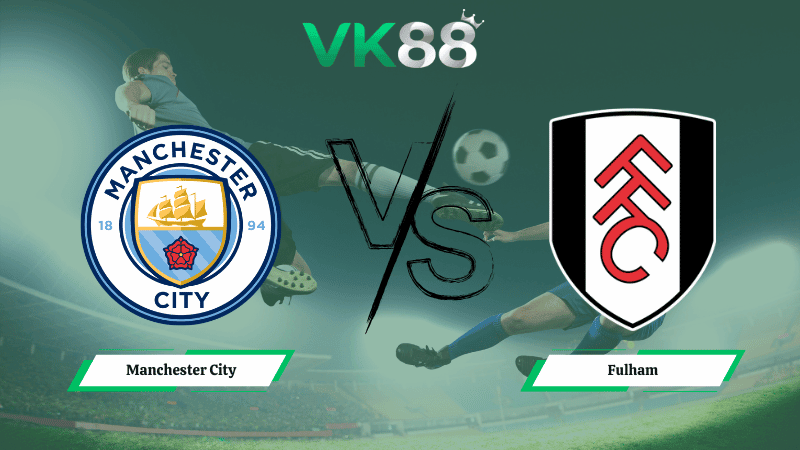 VK88 Nhận định soi kèo Manchester City vs Fulham 02h30 ngày 12/02/2026 – Ngoại hạng Anh