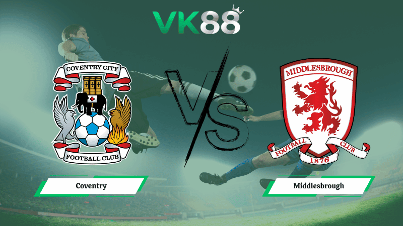 VK88 Nhận định soi kèo Coventry vs Middlesbrough 03h00 ngày 17/02/2026 – Hạng nhất Anh