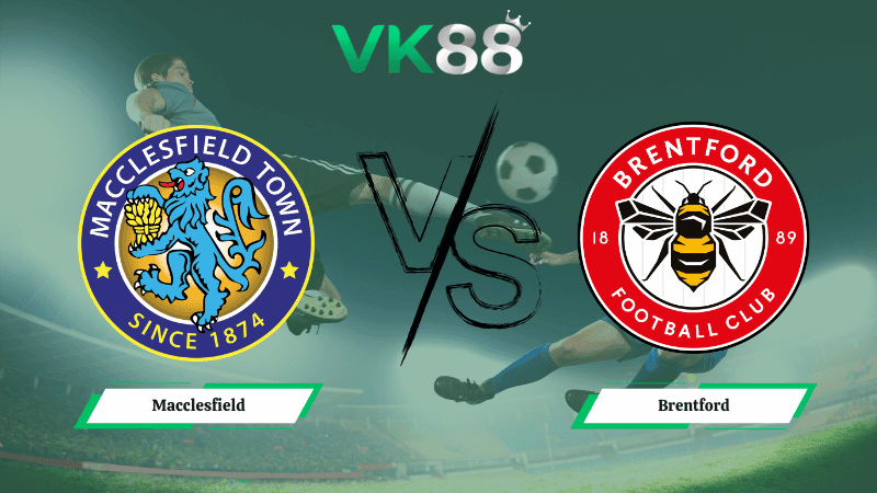 VK88 Nhận định soi kèo Macclesfield vs Brentford 02h30 ngày 17/02/2026 – Cúp FA