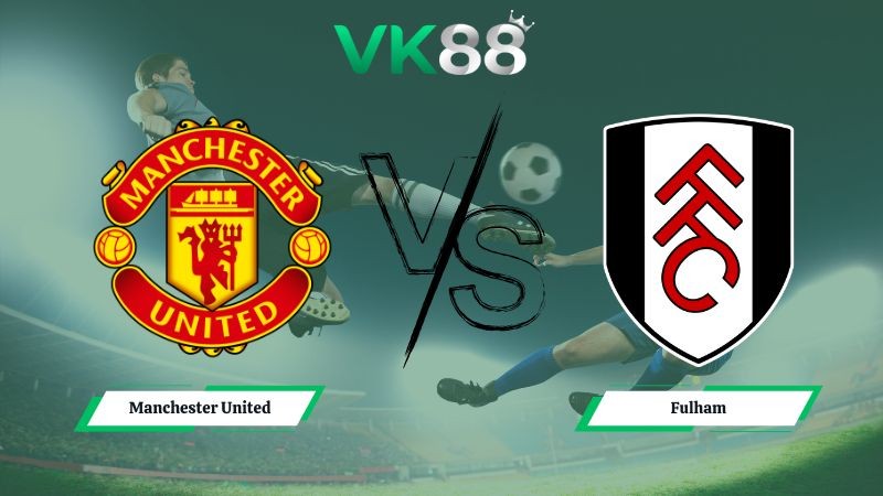 VK88 Nhận định soi kèo Manchester United vs Fulham 21h00 ngày 01/02/2026 – Ngoại hạng Anh