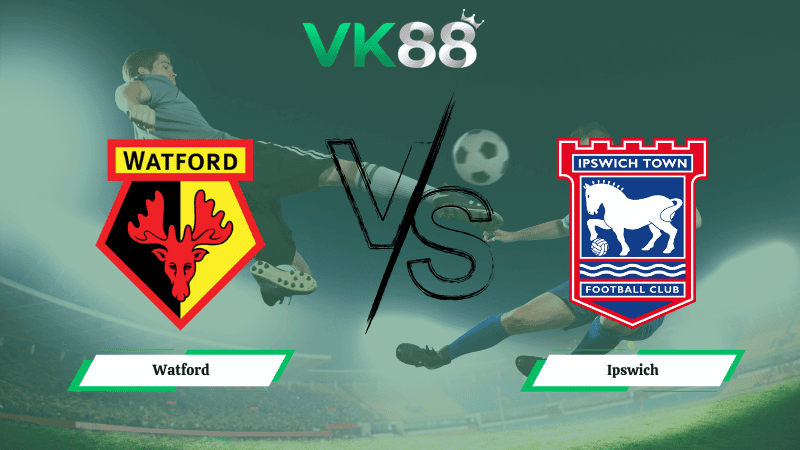 VK88 Nhận định soi kèo Watford vs Ipswich 02h45 ngày 25/02/2026 – Hạng nhất Anh