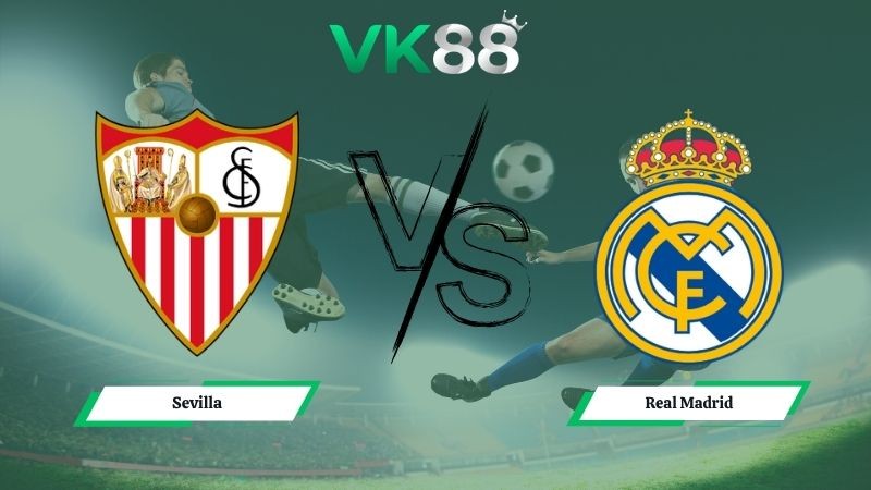 VK88 Nhận định soi kèo Sevilla vs Real Madrid 00h00 ngày 18/05/2026 – La Liga