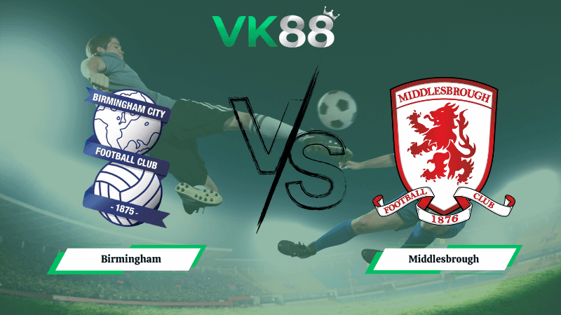 VK88 Nhận định soi kèo Birmingham vs Middlesbrough 03h00 ngày 03/03/2026 – Hạng nhất Anh