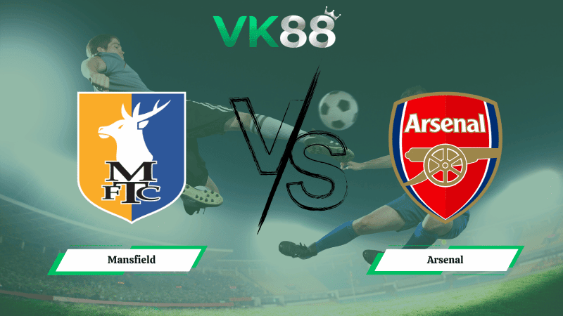 VK88 Nhận định soi kèo Mansfield vs Arsenal 19h15 ngày 07/03/2026 – FA Cúp